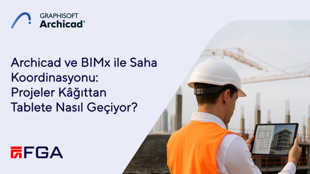 Archicad ve BIMx ile Saha Koordinasyonu: Projeler Kâğıttan Tablete Nasıl Geçiyor?